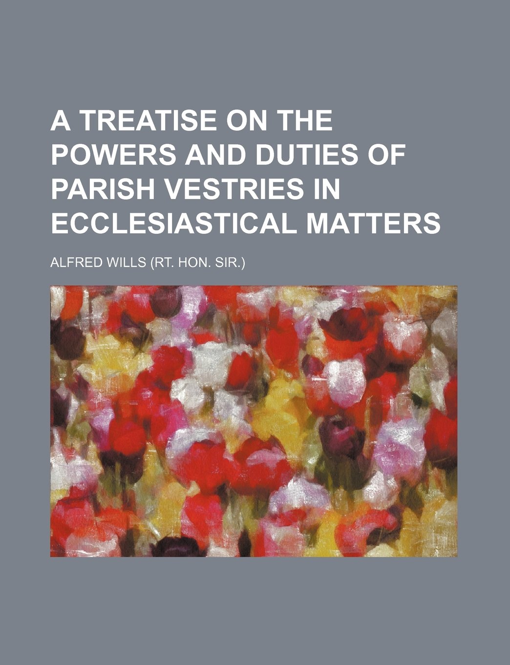 A Treatise on the Powers and Duties of Parish Vestries in Ecclesiastical Matters Books