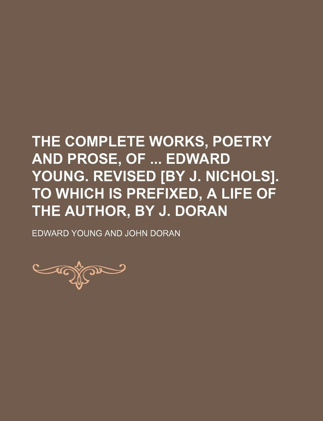 The Complete Works, Poetry and Prose, of Edward Young. Revised . to Which Is Prefixed, a Life of the Author, by J. Doran Books