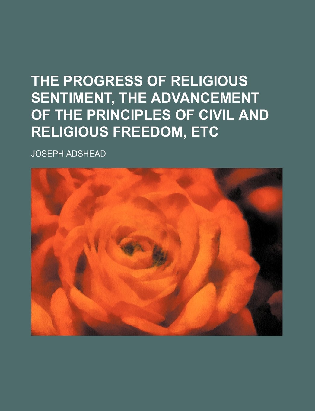 The Progress of Religious Sentiment, the Advancement of the Principles of Civil and Religious Freedom, Etc Politics & History