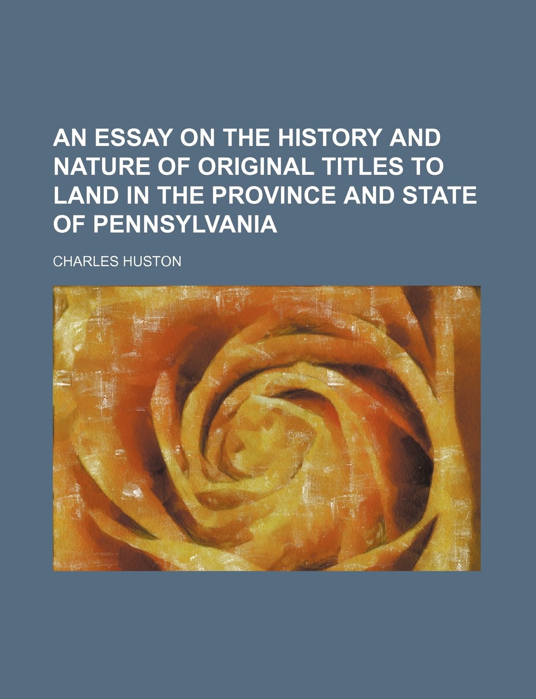 An Essay on the History and Nature of Original Titles to Land in the Province and State of Pennsylvania Leisure, Home & Garden