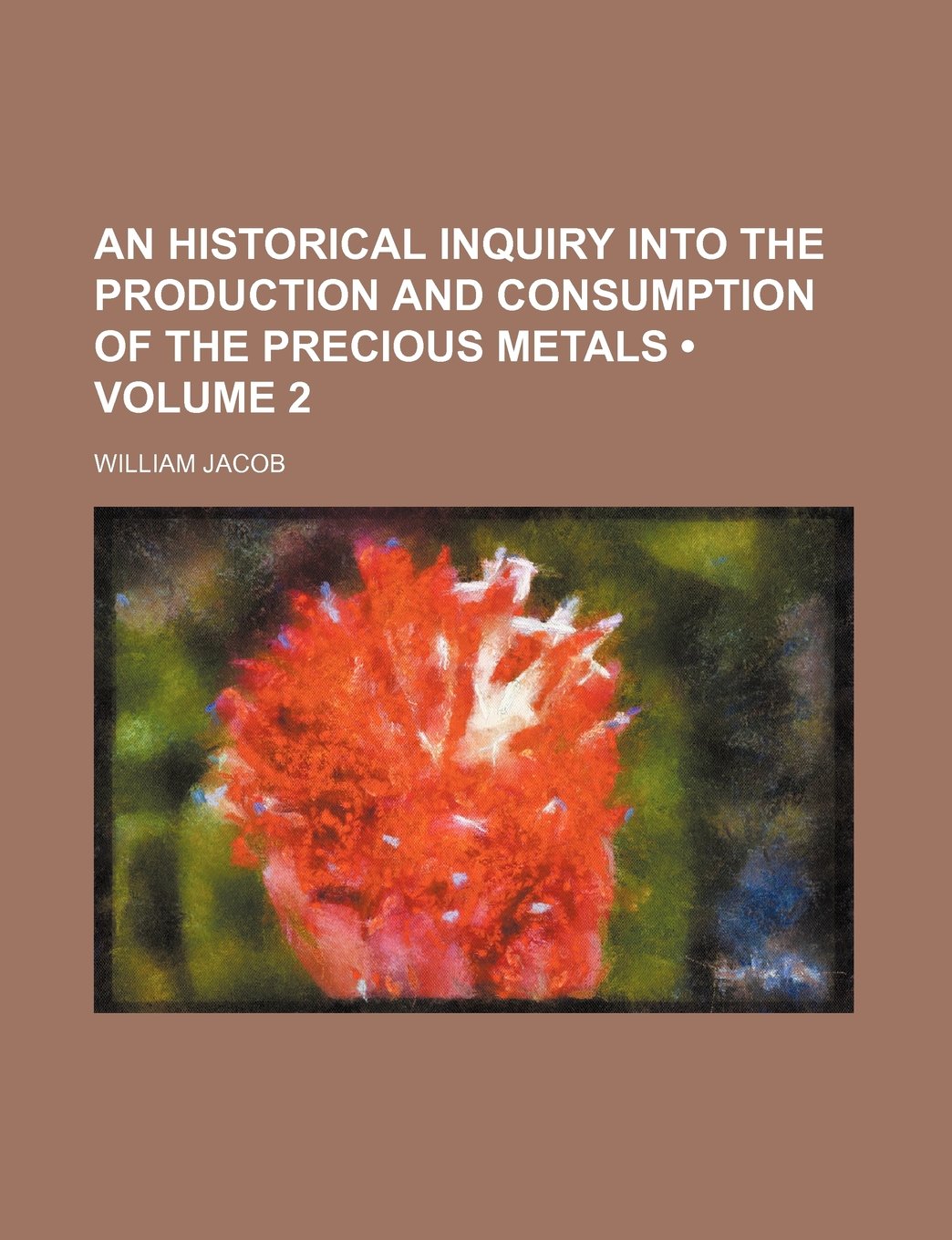 An Historical Inquiry Into the Production and Consumption of the Precious Metals (Volume 2) Books