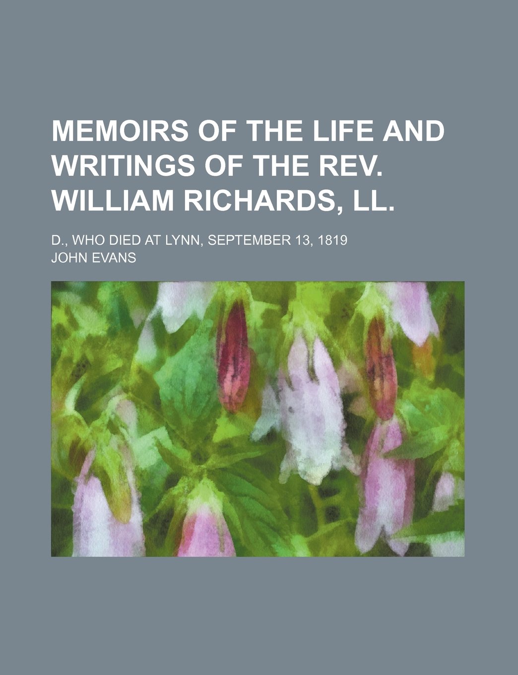 Memoirs of the Life and Writings of the REV. William Richards, LL.; D., Who Died at Lynn, September 13, 1819 Politics & History