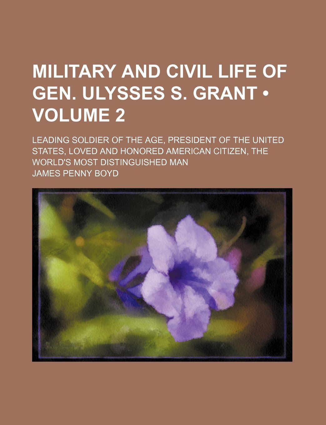 Military and Civil Life of Gen. Ulysses S. Grant (Volume 2); Leading Soldier of the Age, President of the United States, Loved and Honored American Citizen, the World's Most Distinguished Man Books