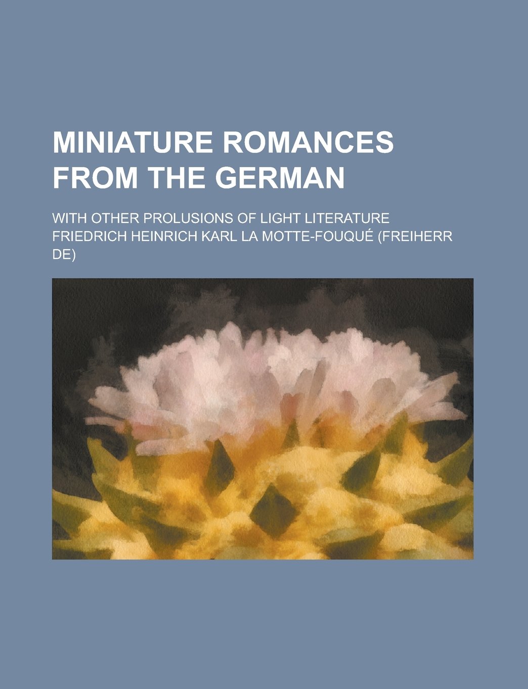Miniature romances from the German; with other prolusions of light literature Books