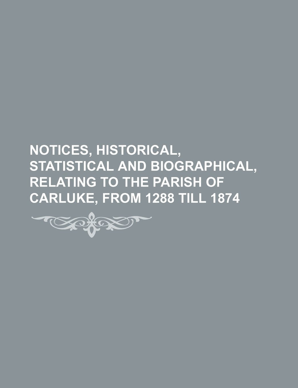 Notices, Historical, Statistical and Biographical, Relating to the Parish of Carluke, from 1288 Till 1874 Books