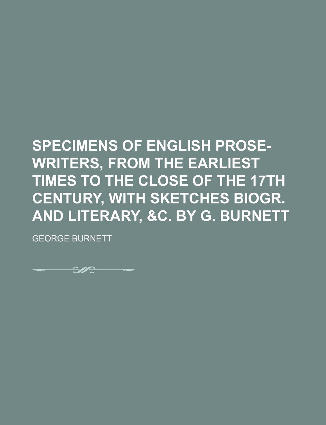 Specimens of English Prose-Writers, from the Earliest Times to the Close of the 17th Century, with Sketches Biogr. and Literary, &C. by G. Burnett Books