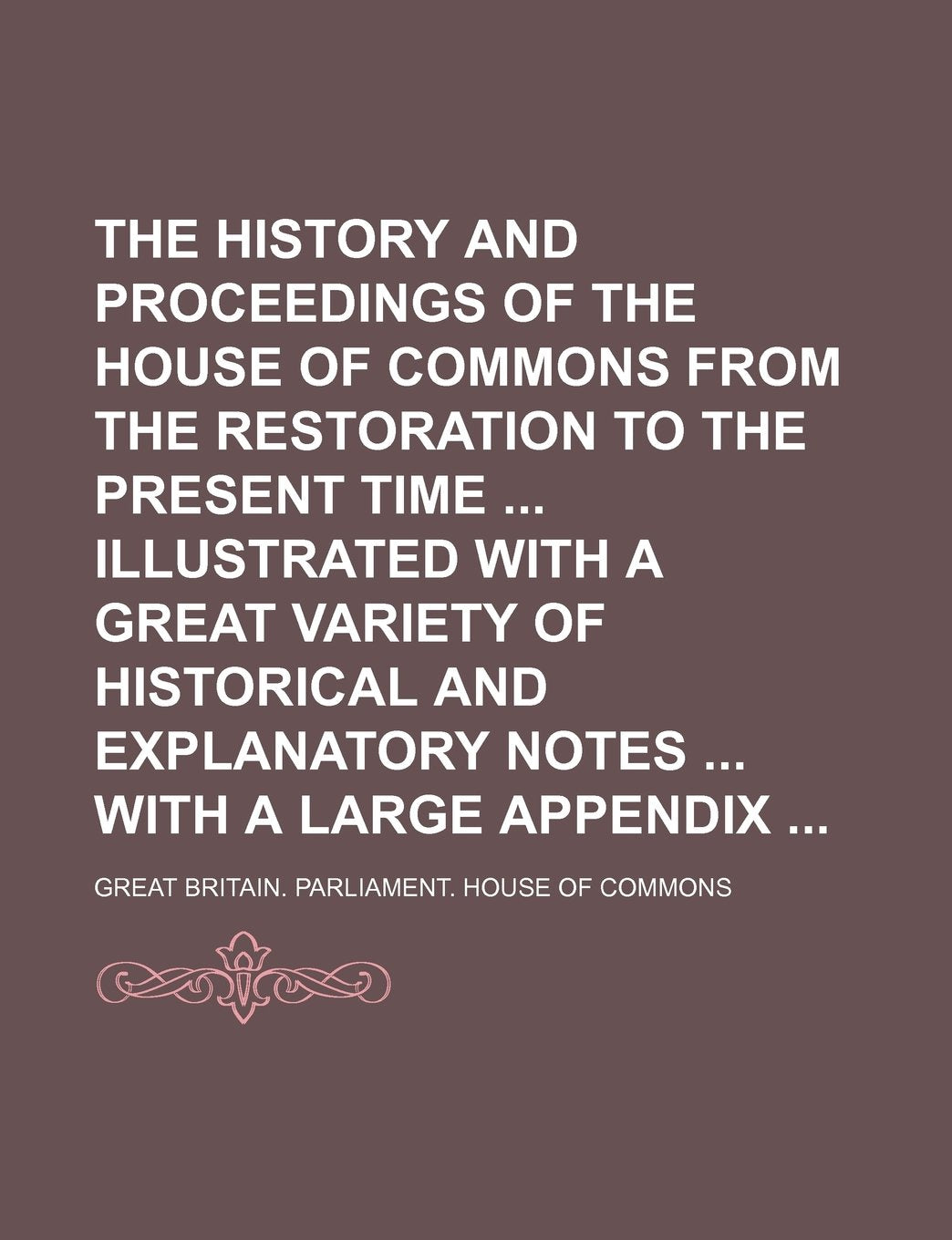 The History and Proceedings of the House of Commons from the Restoration to the Present Time Illustrated with a Great Variety of Historical and Explanatory Notes with a Large Appendix (Volume 12) book