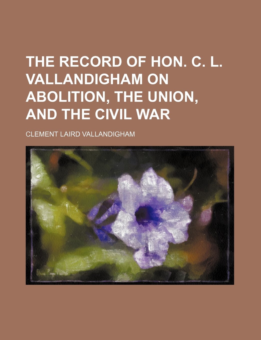 The Record of Hon. C. L. Vallandigham on Abolition, the Union, and the Civil War Books