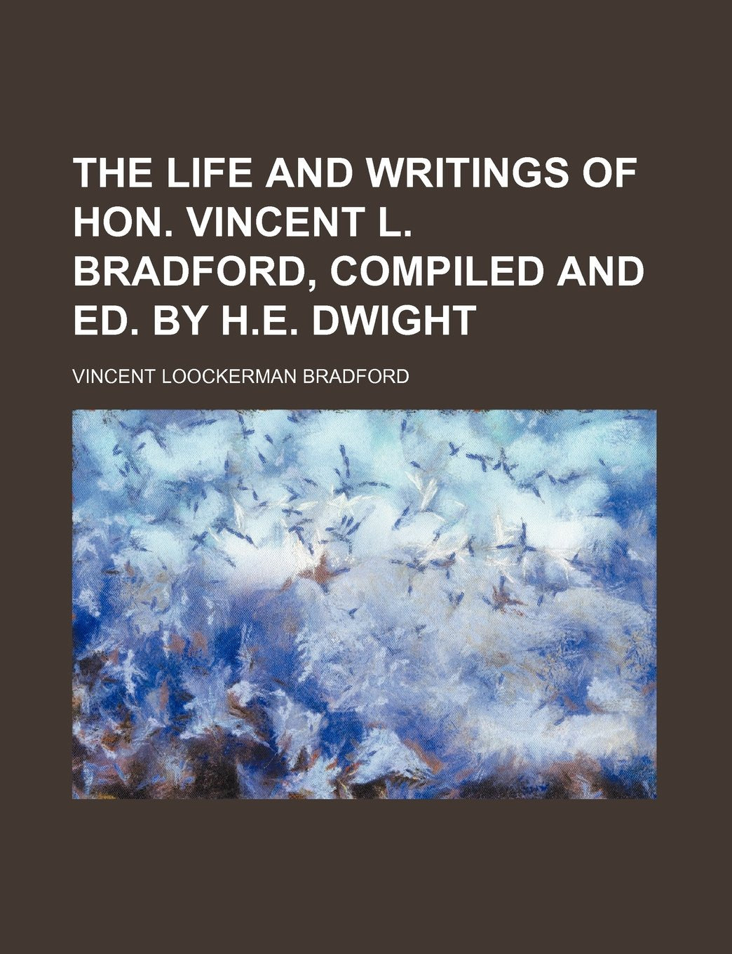 The Life and Writings of Hon. Vincent L. Bradford, Compiled and Ed. by H.E. Dwight Books