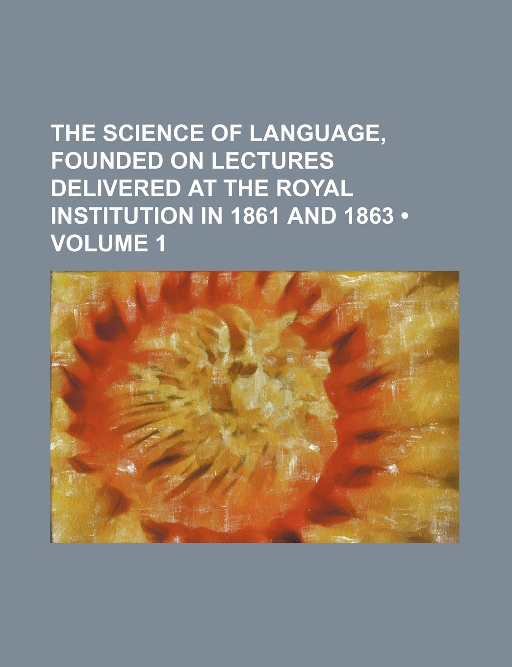 The Science of Language, Founded on Lectures Delivered at the Royal Institution in 1861 and 1863 (Volume 1) Books