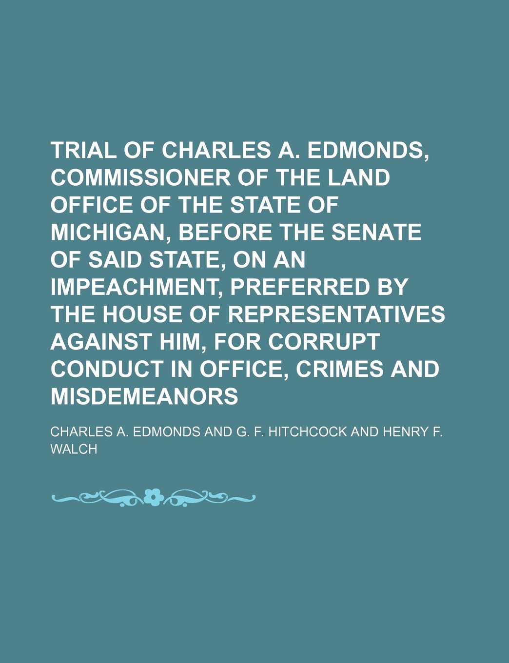 Trial of Charles A. Edmonds, Commissioner of the Land Office of the State of Michigan, Before the Senate of Said State, on an Impeachment, Preferred ... in Office, Crimes and Misdemeanors (Volum Books