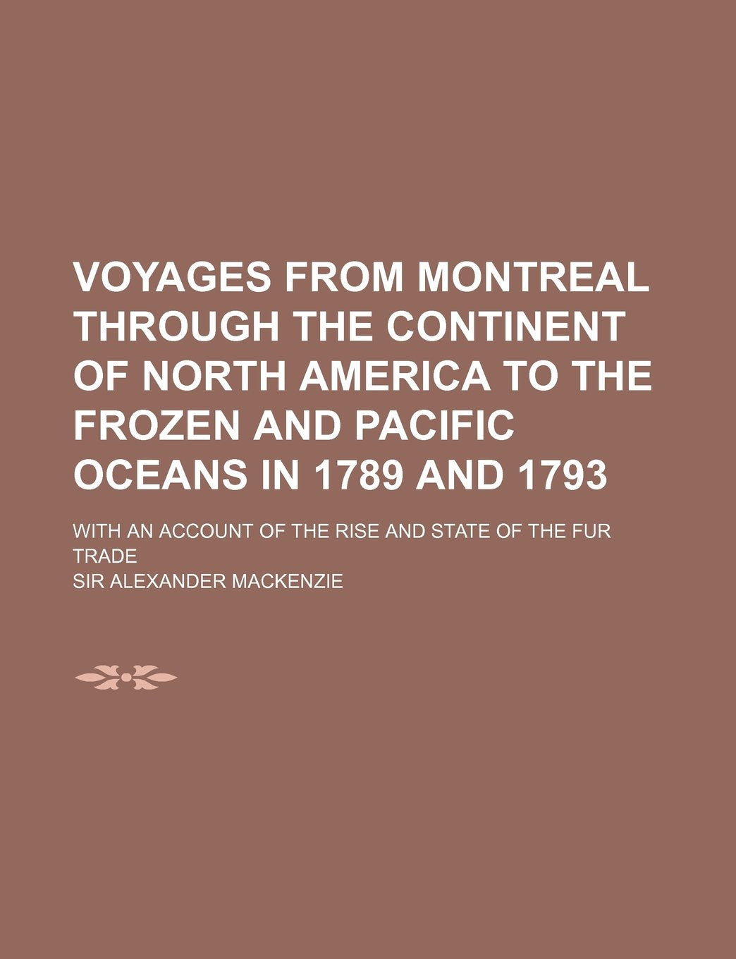 Voyages from Montreal Through the Continent of North America to the Frozen and Pacific Oceans in 1789 and 1793 (Volume 2); With an Account of the Rise book