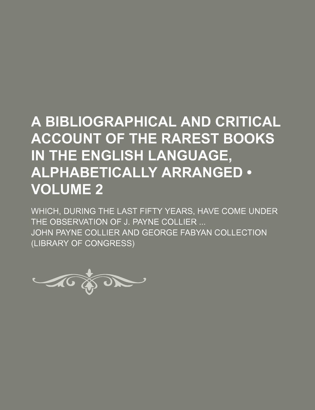 A Bibliographical and Critical Account of the Rarest Books in the English Language, Alphabetically Arranged (Volume 2); Which, During the Last Fifty ... Under the Observation of J. Payne Collier Contemporary literature Books