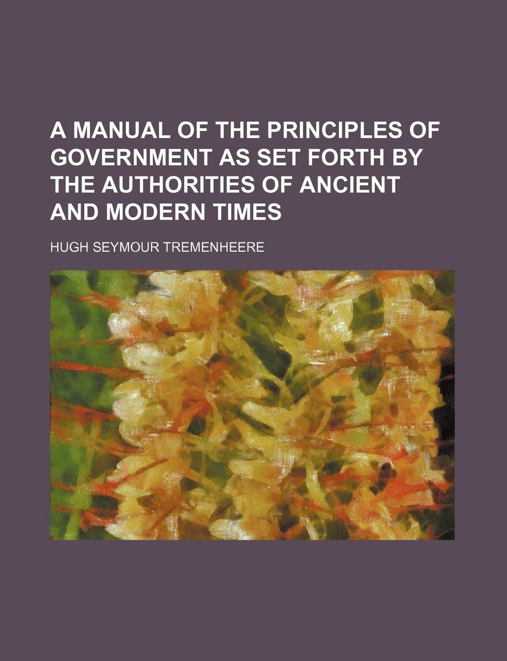 A Manual of the Principles of Government as Set Forth by the Authorities of Ancient and Modern Times Books