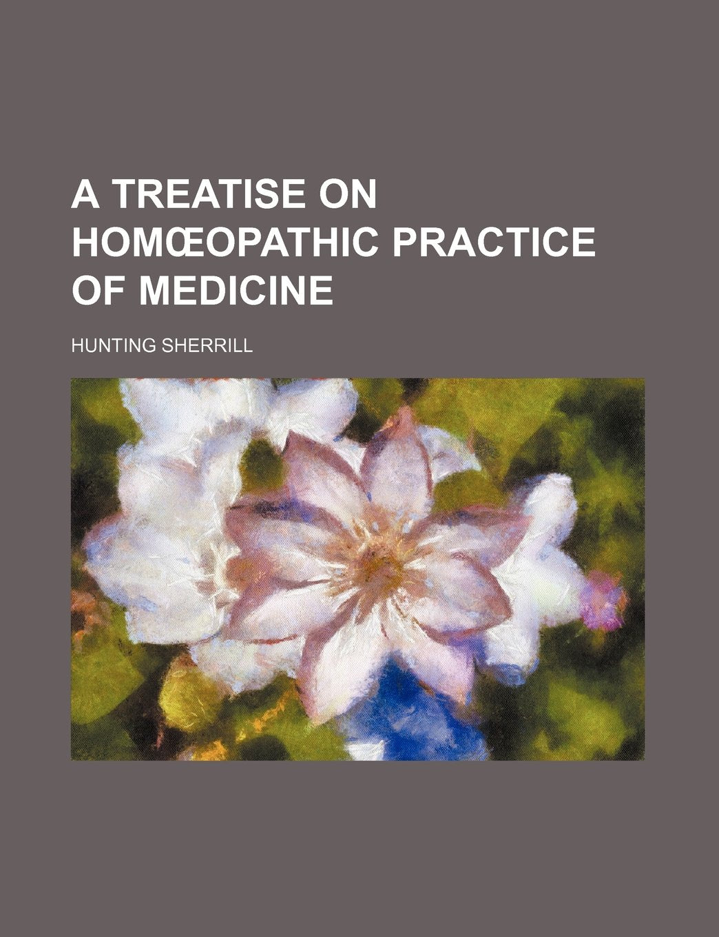 A Treatise on Hom Opathic Practice of Medicine Politics & History