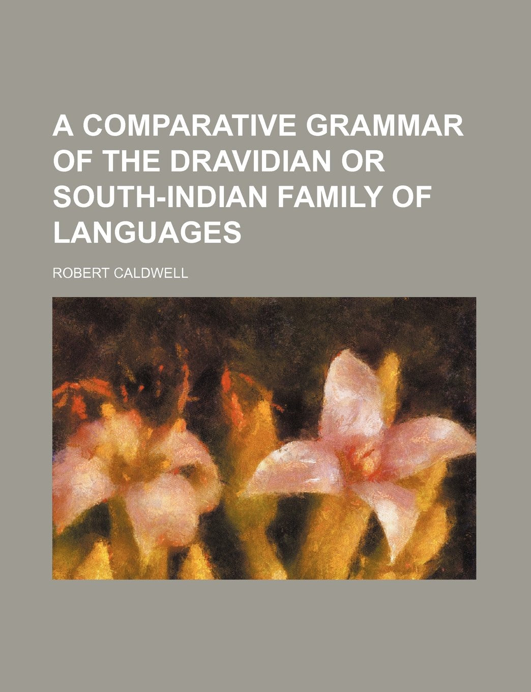 A Comparative Grammar of the Dravidian or South-Indian Family of Languages Politics & History