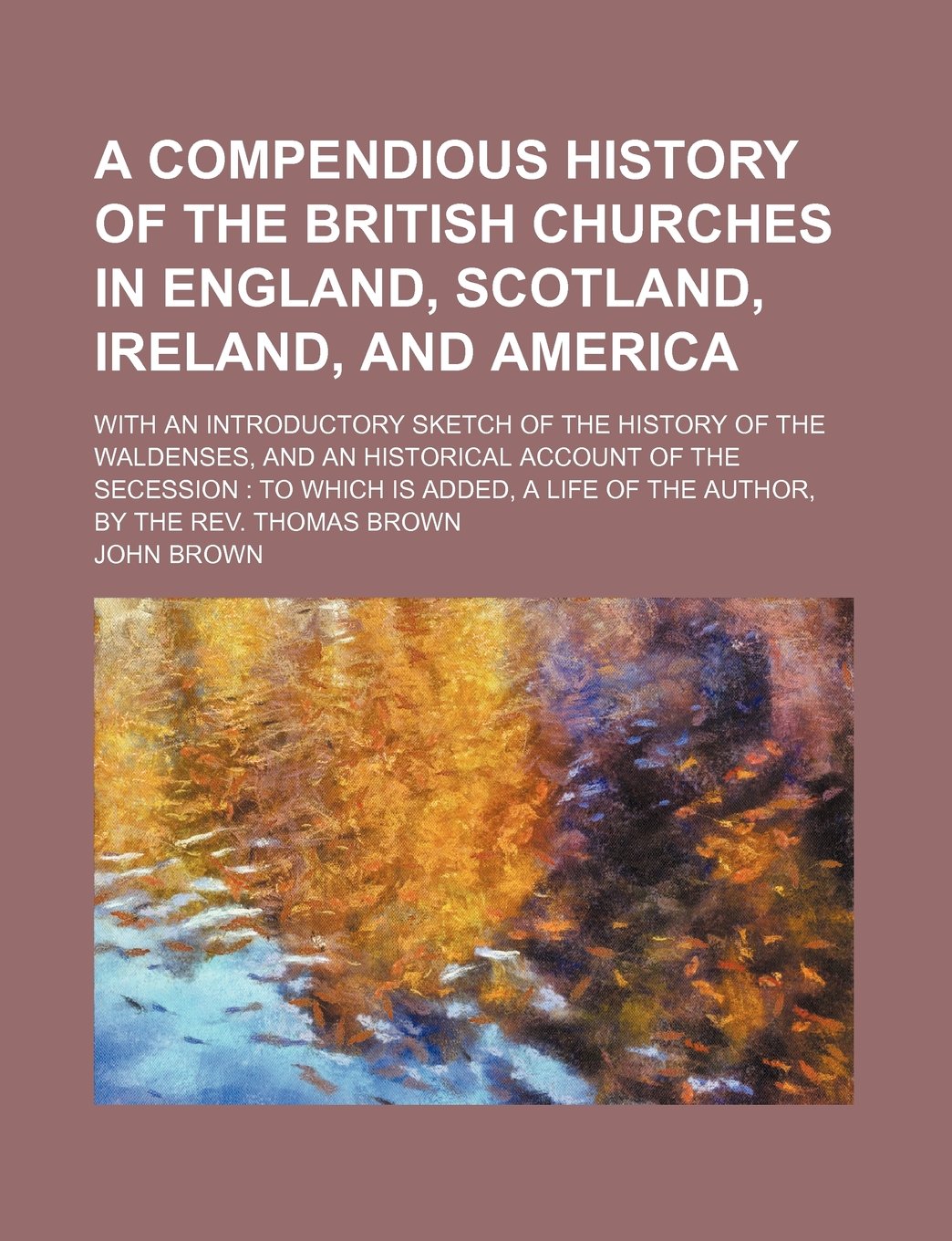 Compendious History of the British Churches in England, Scotland, Irelandnd America; With an Introductory Sketch of the History of the Waldenses Politics & History