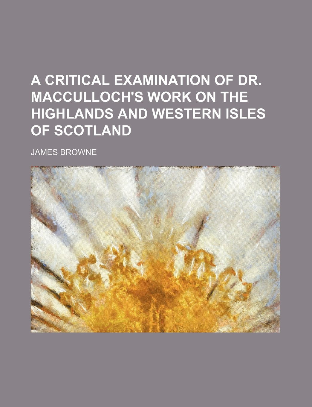 A Critical Examination of Dr. MacCulloch's Work on the Highlands and Western Isles of Scotland Politics & History