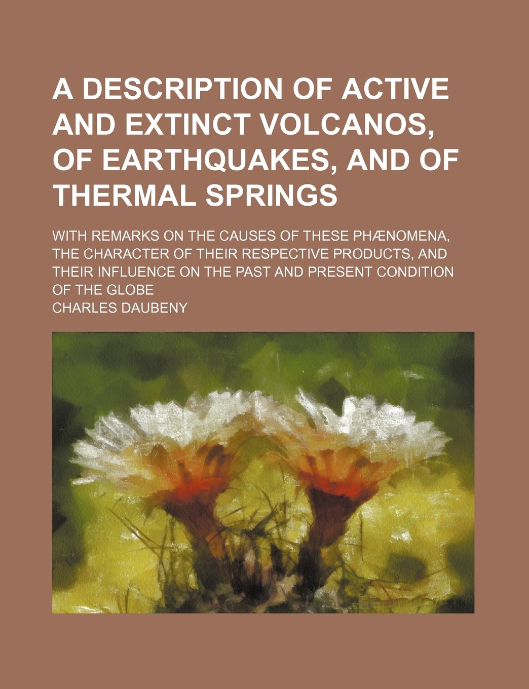 A Description of Active and Extinct Volcanos, of Earthquakes, and of Thermal Springs; With Remarks on the Causes of These Phaenomena, the Character of ... the Past and Present Condition of the Globe Books