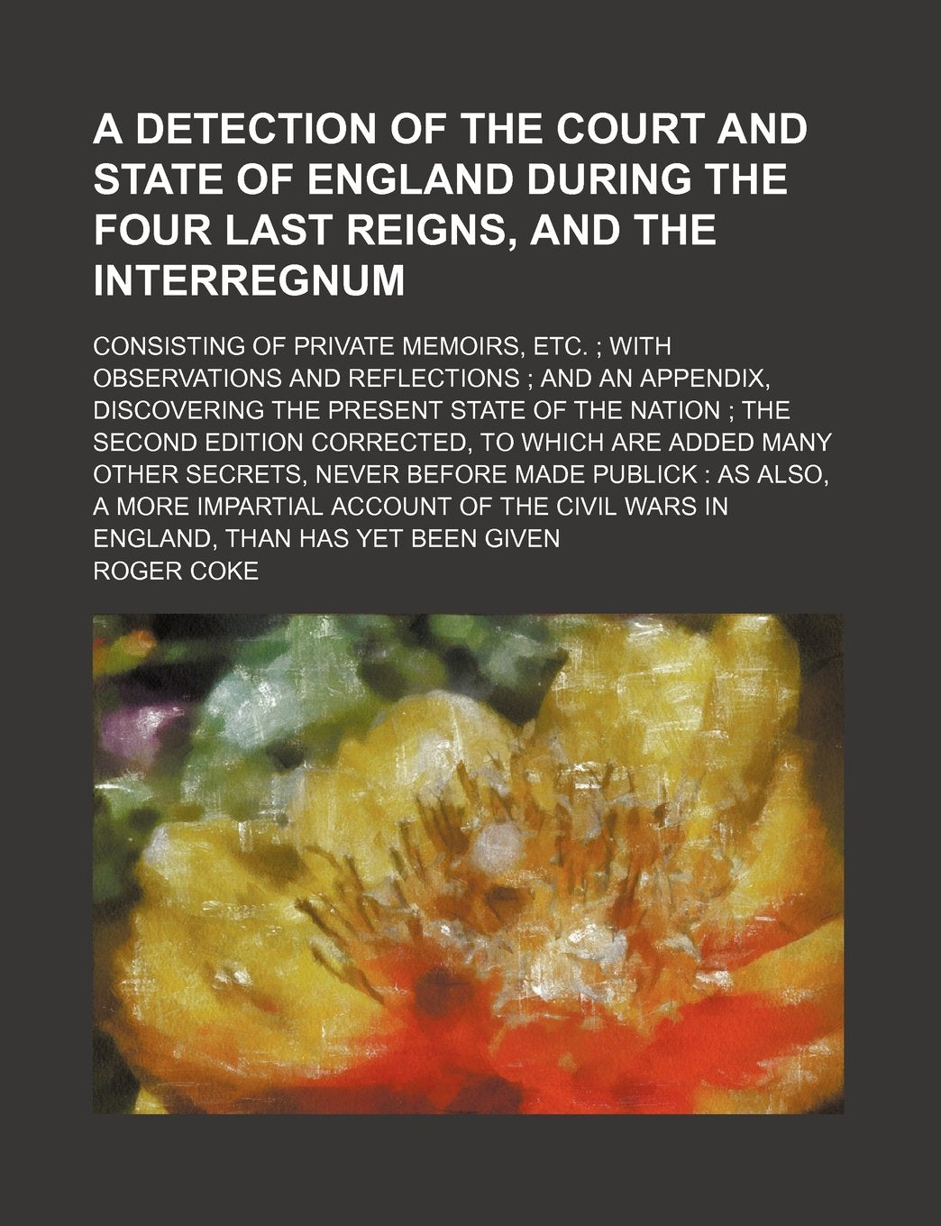 A Detection of the Court and State of England During the Four Last Reigns, and the Interregnum; Consisting of Private Memoirs, Etc. with Observations ... of the Nation the Second Edition Corrected Contemporary literature Books