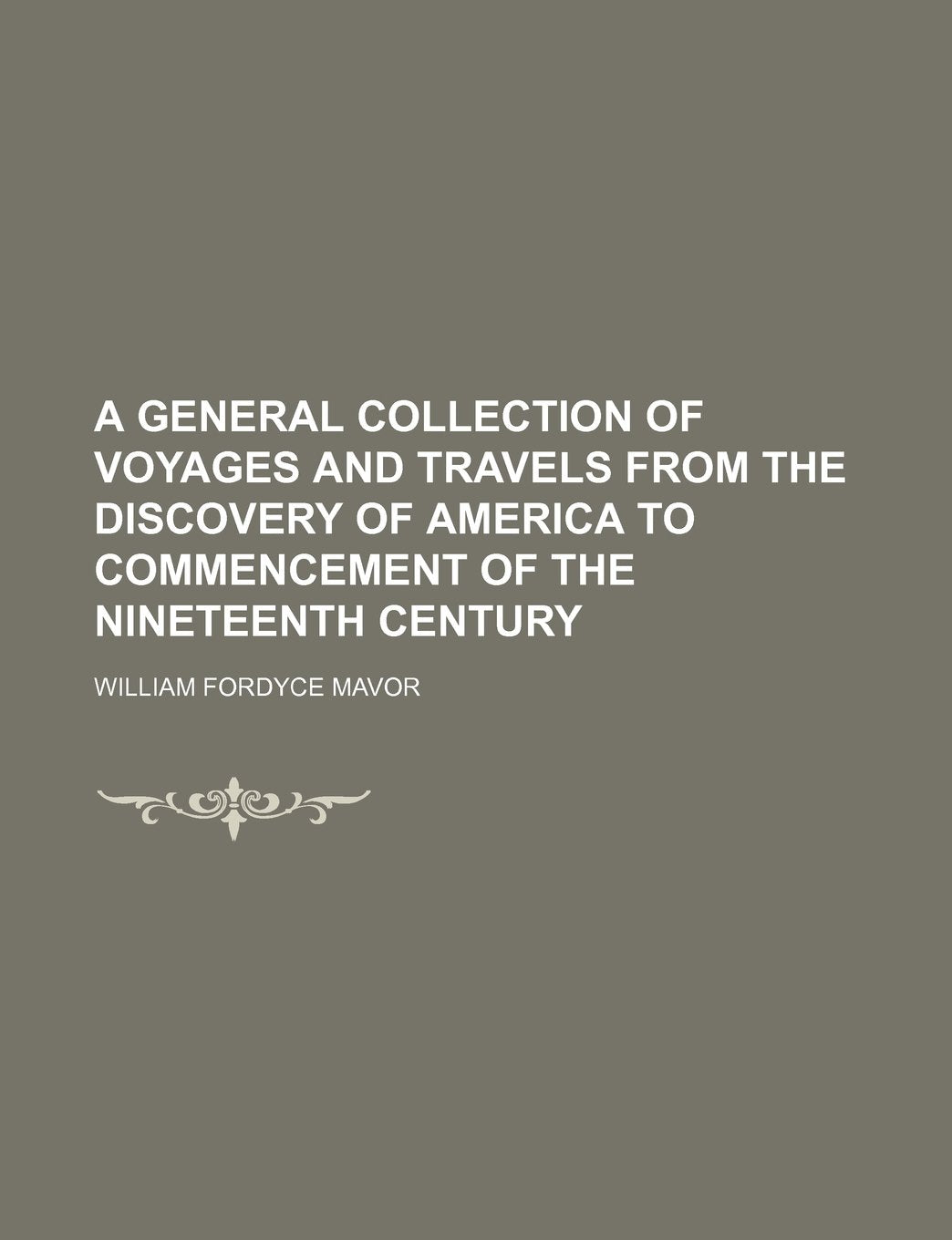 A General Collection of Voyages and Travels from the Discovery of America to Commencement of the Nineteenth Century Volume 1 Books