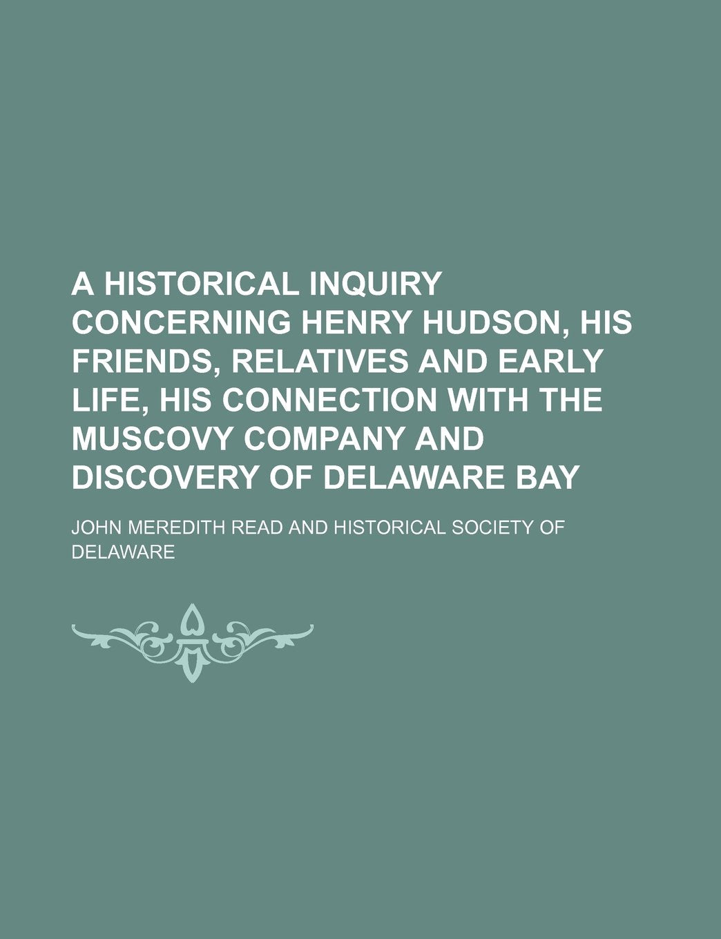 A Historical Inquiry Concerning Henry Hudson, His Friends, Relatives and Early Life, His Connection with the Muscovy Company and Discovery of Delaware Bay Books