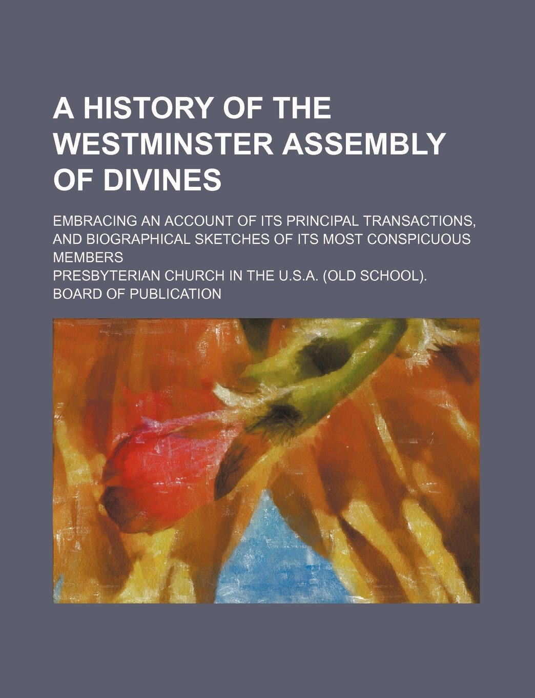 A History of the Westminster Assembly of Divines; Embracing an Account of Its Principal Transactions, and Biographical Sketches of Its Most Conspicuous Members Books