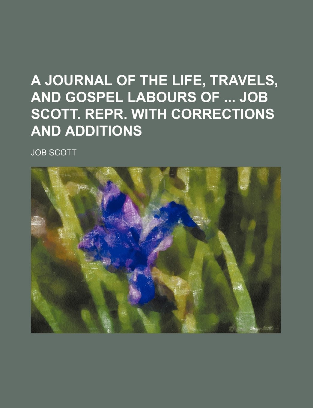 A Journal of the Life, Travels, and Gospel Labours of Job Scott. Repr. with Corrections and Additions Philosophy