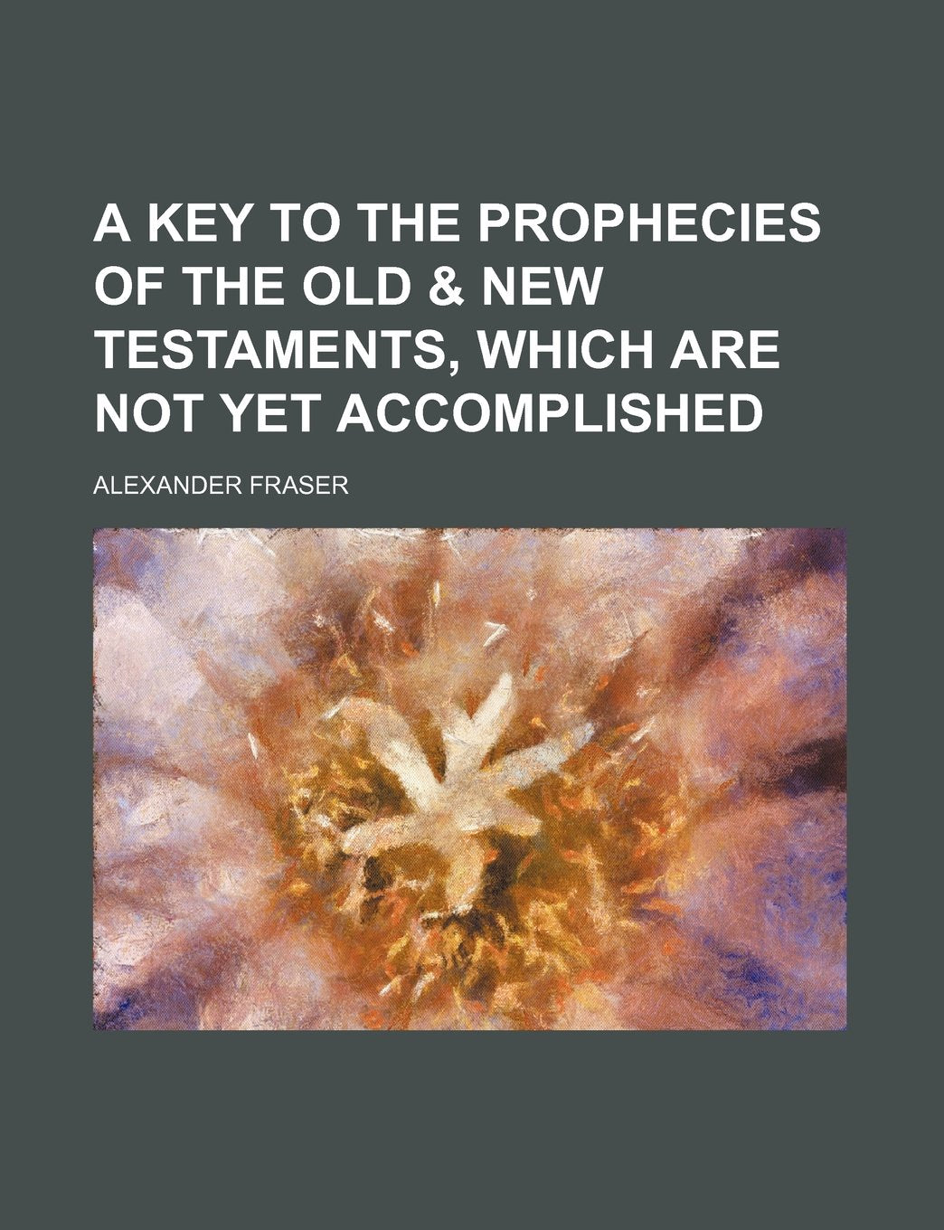 A Key to the Prophecies of the Old & New Testaments, Which Are Not Yet Accomplished Books