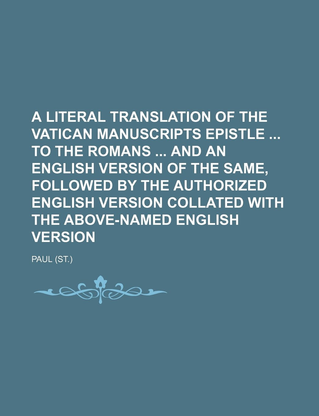 A Literal Translation of the Vatican Manuscripts Epistle to the Romans and an English Version of the Same, Followed by the Authorized English Version Collated with the Above-Named English Version Books