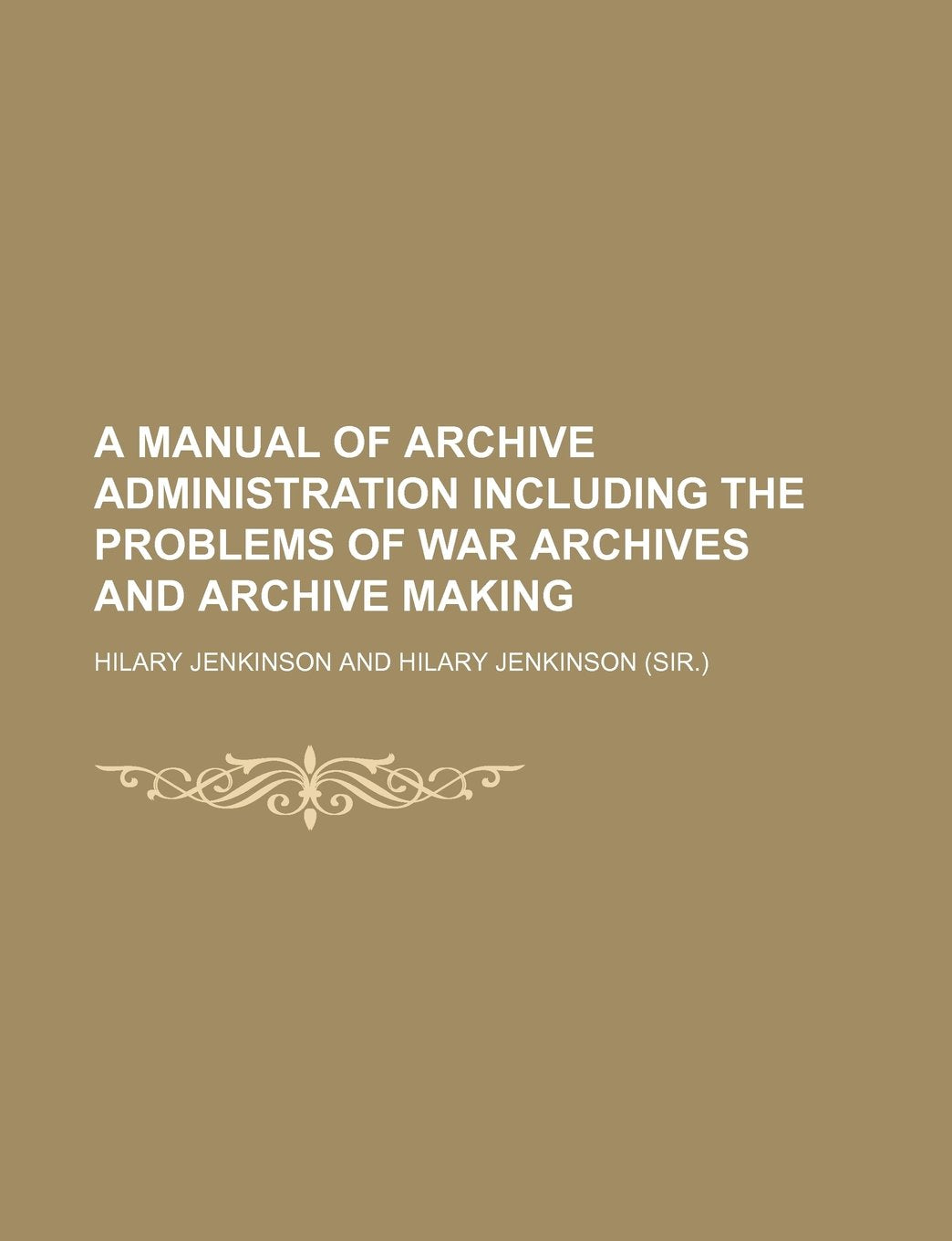 A Manual of Archive Administration Including the Problems of War Archives and Archive Making Books