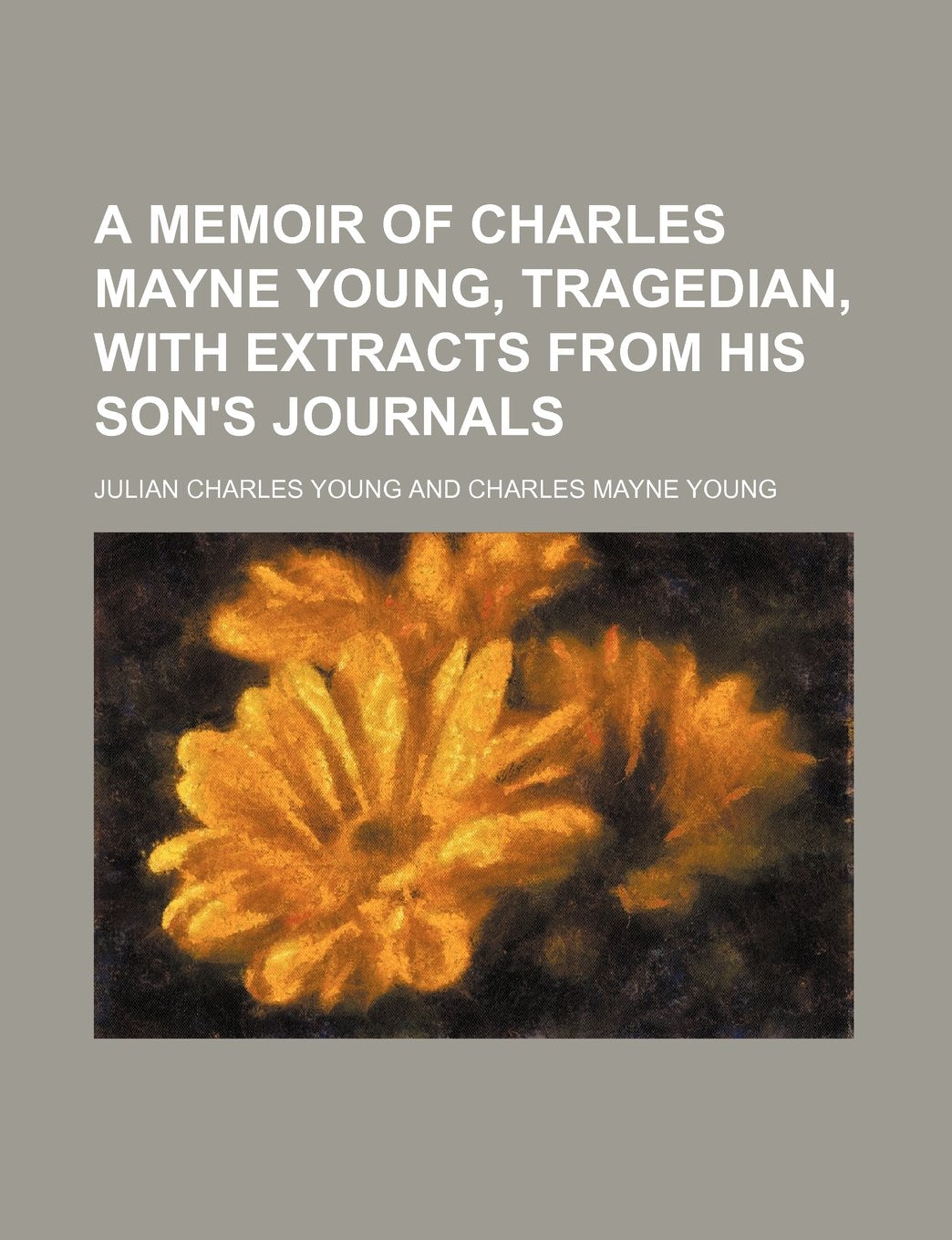 A Memoir of Charles Mayne Young, Tragedian, with Extracts from His Son's Journals Memories