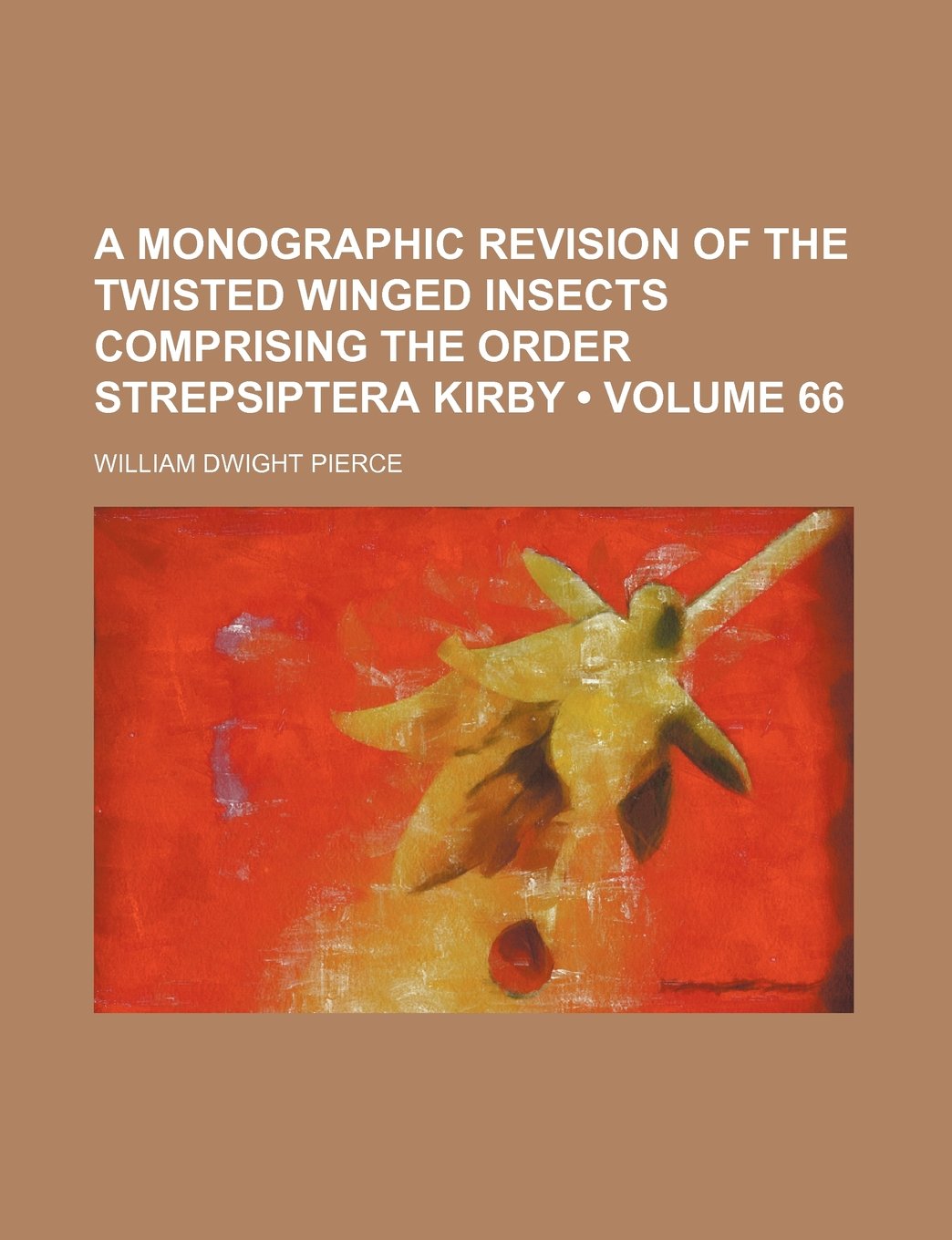 A Monographic Revision of the Twisted Winged Insects Comprising the Order Strepsiptera Kirby (Volume 66) Books