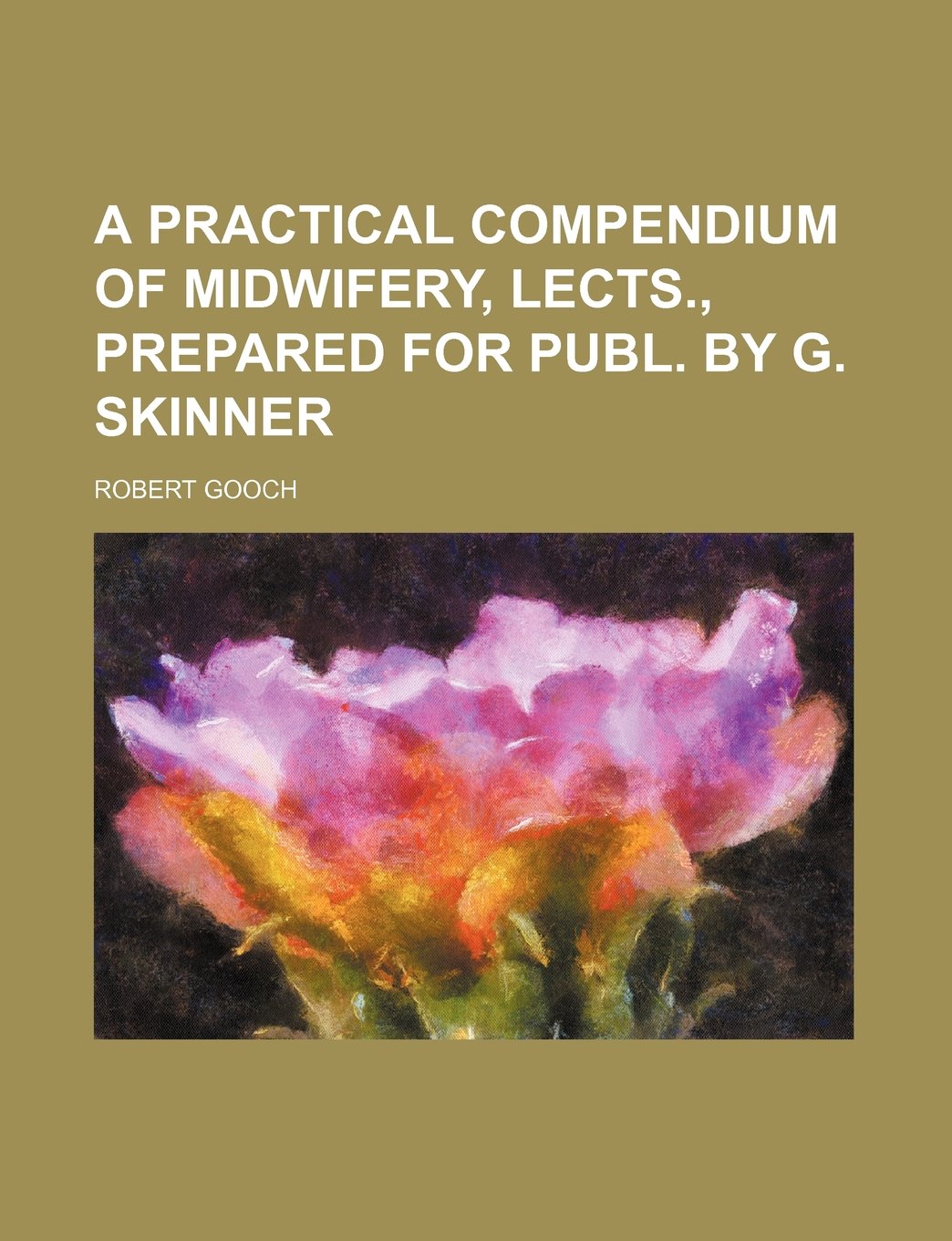 A Practical Compendium of Midwifery, Lects., Prepared for Publ. by G. Skinner Books