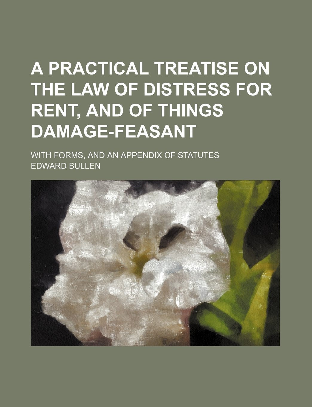 A Practical Treatise on the Law of Distress for Rent, and of Things Damage-Feasant; With Forms, and an Appendix of Statutes Books
