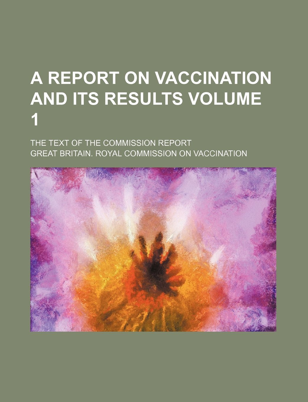 A Report on Vaccination and Its Results Volume 1; The Text of the Commission Report Books
