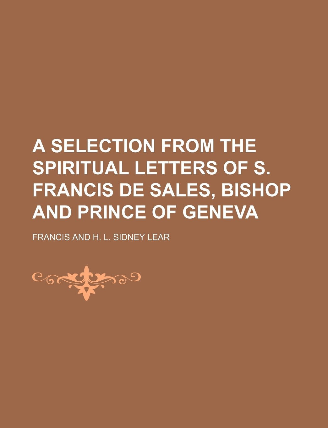 A Selection from the Spiritual Letters of S. Francis de Sales, Bishop and Prince of Geneva Books