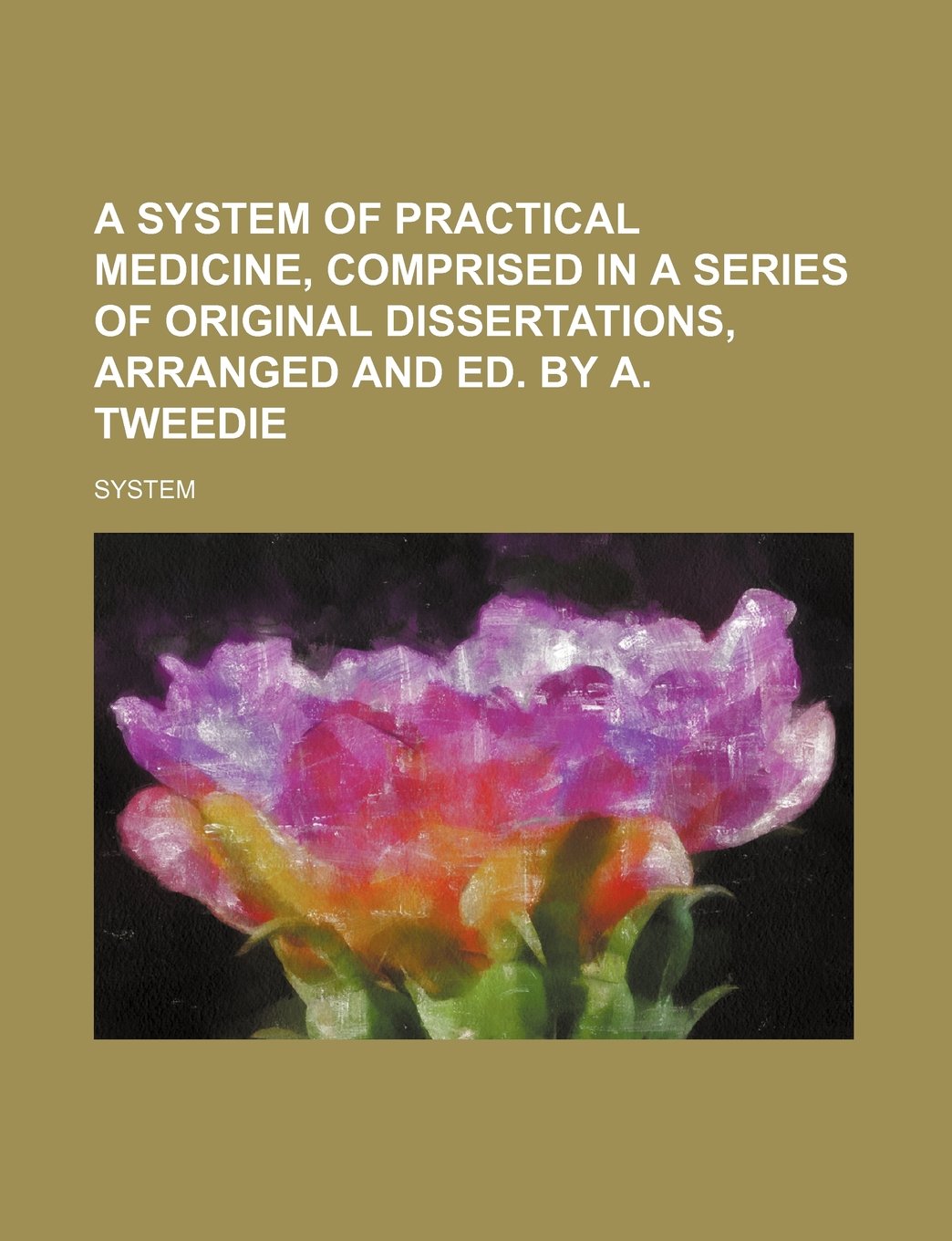 A System of Practical Medicine, Comprised in a Series of Original Dissertations, Arranged and Ed. by A. Tweedie Books