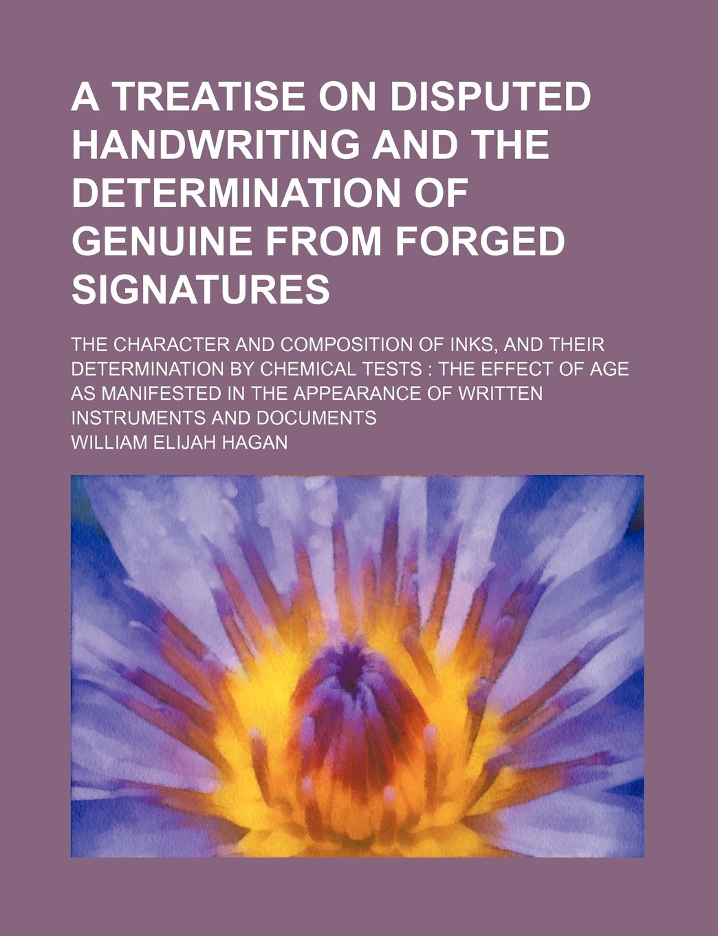A Treatise on Disputed Handwriting and the Determination of Genuine From Forged Signatures; The Character and Composition of Inks, and Their Determination by Chemical Tests the Effect of Age as Manifested in the Appearance of Written Instruments and Docum Law
