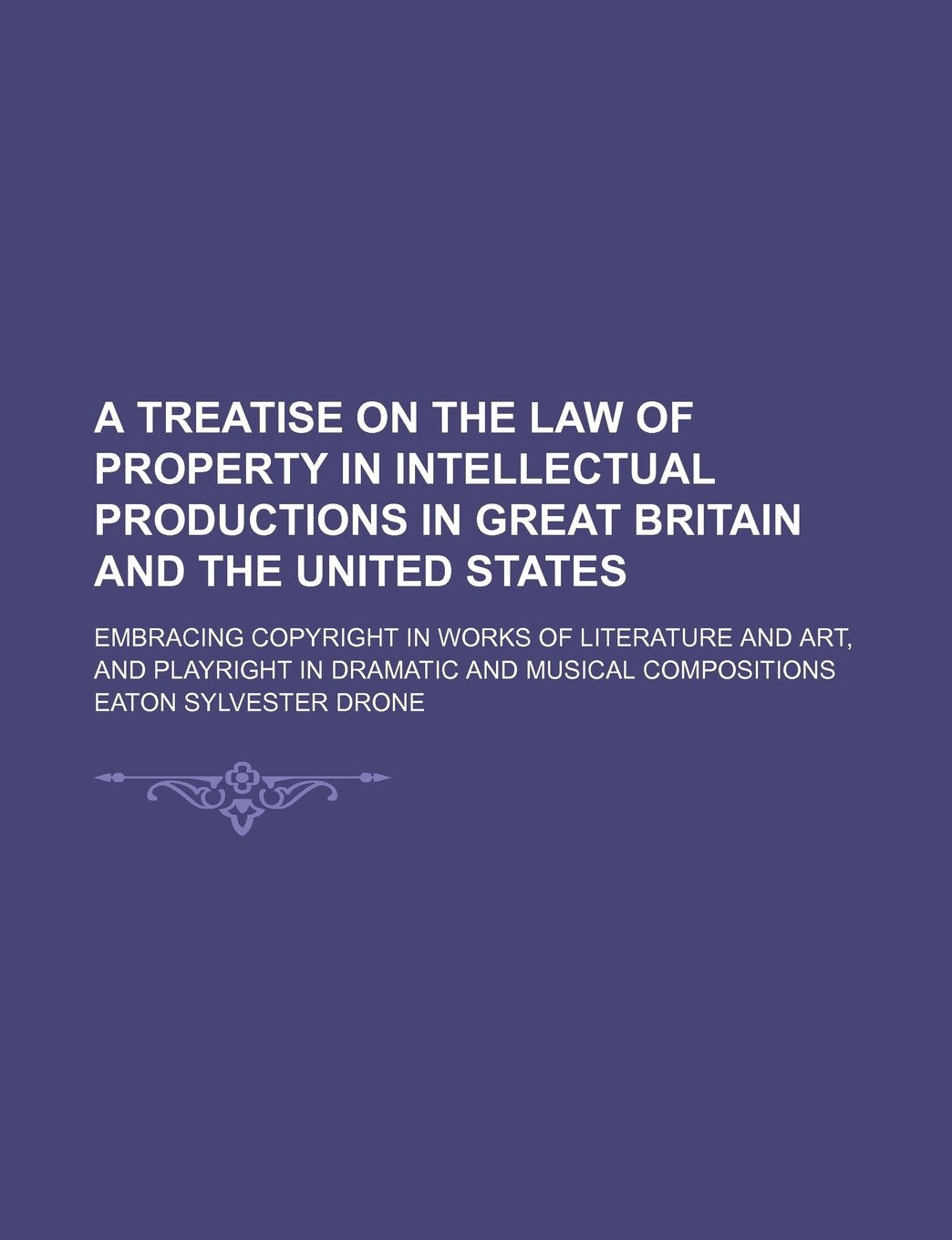 A Treatise on the Law of Property in Intellectual Productions in Great Britain and the United States; Embracing Copyright in Works of Literature and ... in Dramatic and Musical Compositions Books