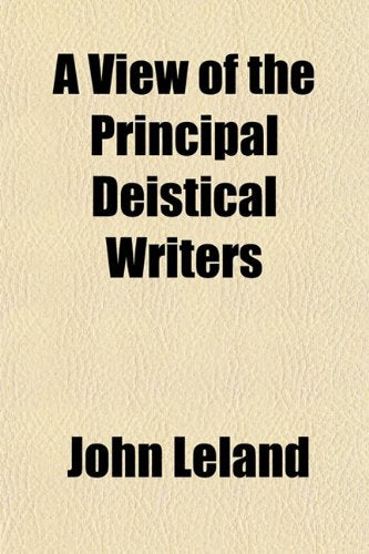 A View of the Principal Deistical Writers; That Have Appeared in England in the Last and Present Century with Observations Upon Them, and Some Account ... Against Them. in Several Letters to a Friend Books