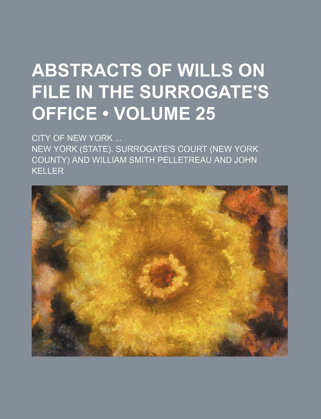 Abstracts of Wills on File in the Surrogate's Office (Volume 25); City of New York Books