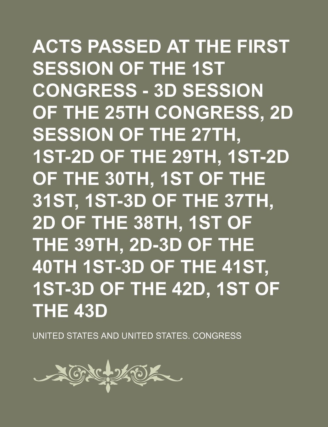 Acts Passed at the First Session of the 1st Congress - 3D Session of the 25th Congress, 2D Session of the 27th, 1st-2D of the 29th, 1st-2D of the 30th Books