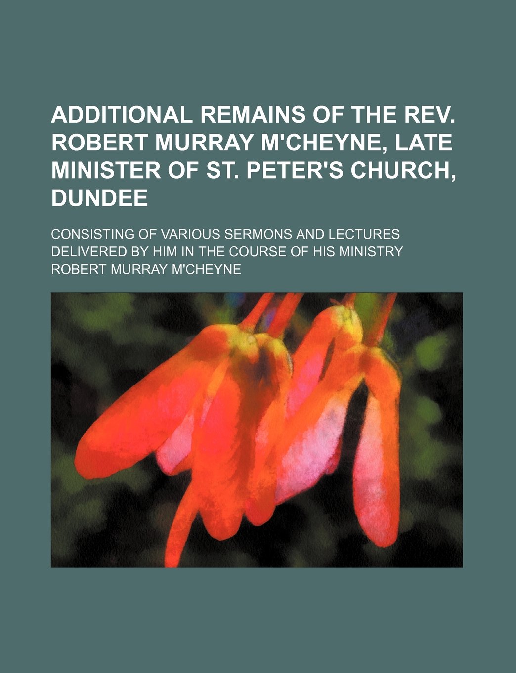 Additional Remains of the REV. Robert Murray M'Cheyne, Late Minister of St. Peter's Church, Dundee; Consisting of Various Sermons and Lectures Delivered by Him in the Course of His Ministry Books