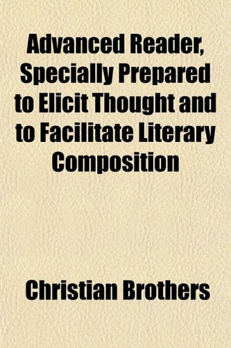 Advanced Reader, Specially Prepared to Elicit Thought and to Facilitate Literary Composition Books