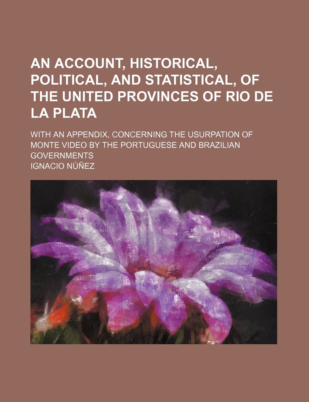 An Account, Historical, Political, and Statistical, of the United Provinces of Rio de La Plata; With an Appendix, Concerning the Usurpation of Monte Video by the Portuguese and Brazilian Governments Books