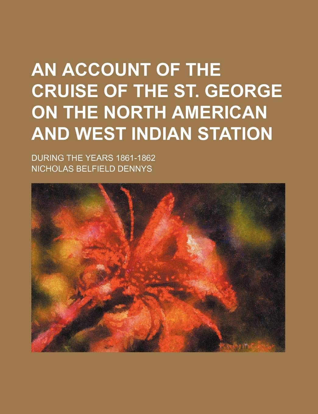 An Account of the Cruise of the St. George on the North American and West Indian Station; During the Years 1861-1862 Politics & History