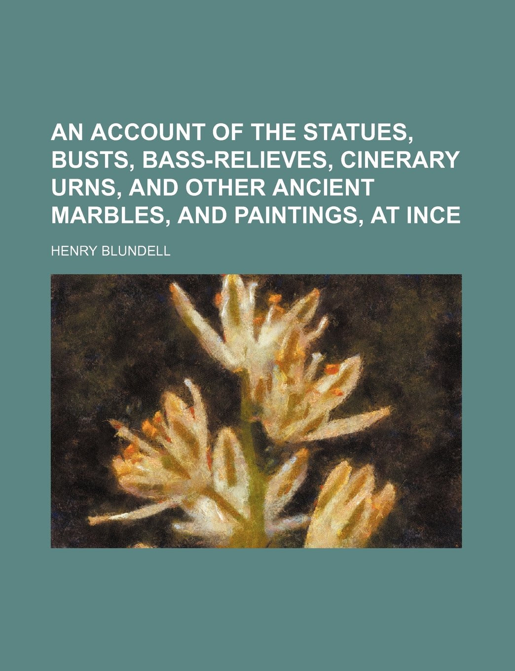 An Account of the Statues, Busts, Bass-Relieves, Cinerary Urns, and Other Ancient Marbles, and Paintings, at Ince Books