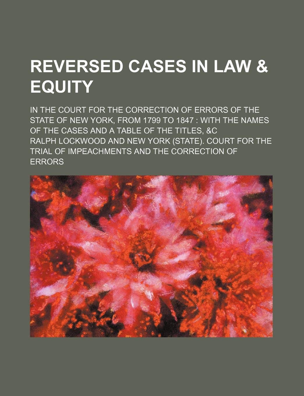 Reversed Cases in Law & Equity; In the Court for the Correction of Errors of the State of New York, from 1799 to 1847 with the Names of the Cases and a Table of the Titles, &C Books
