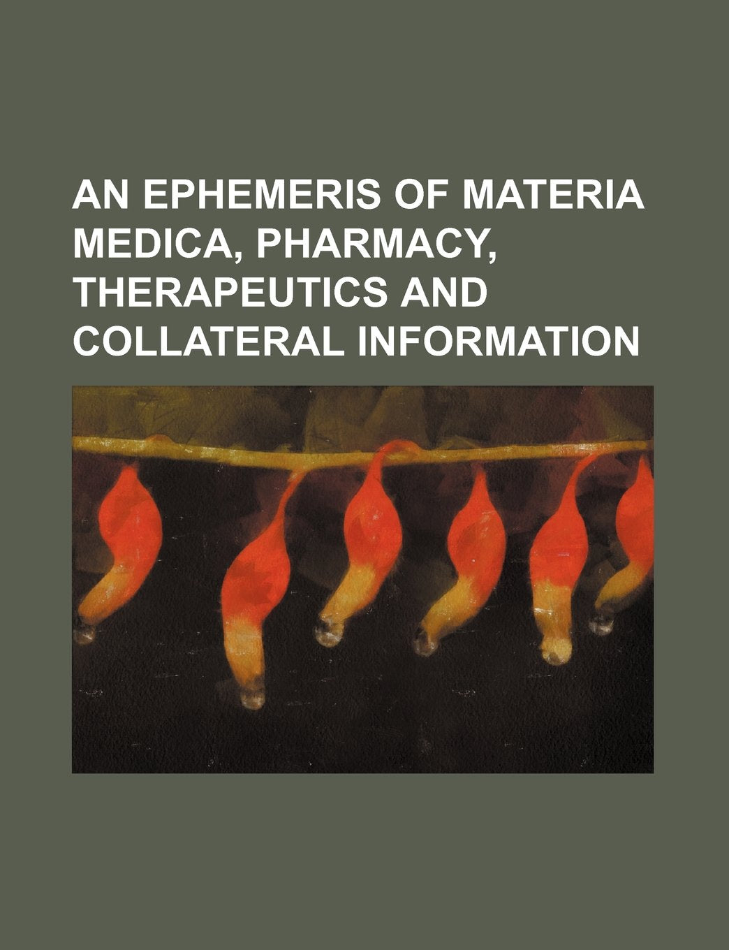 An Ephemeris of Materia Medica, Pharmacy, Therapeutics and Collateral Information (Volume 5) Books